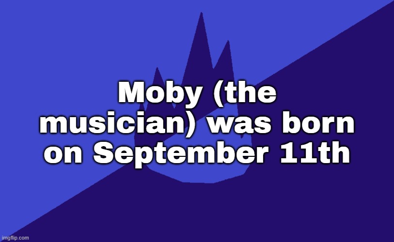 MSMG Dark Blue 2023 Flag | Moby (the musician) was born on September 11th | image tagged in msmg dark blue 2023 flag | made w/ Imgflip meme maker