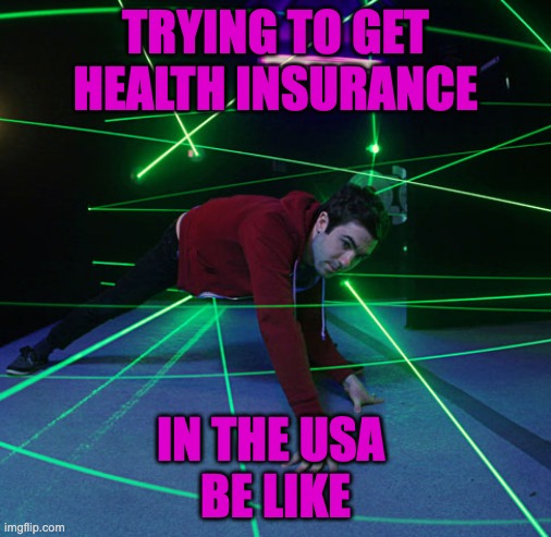 Health Insurance USA | TRYING TO GET HEALTH INSURANCE; IN THE USA 
BE LIKE | image tagged in laser maze | made w/ Imgflip meme maker