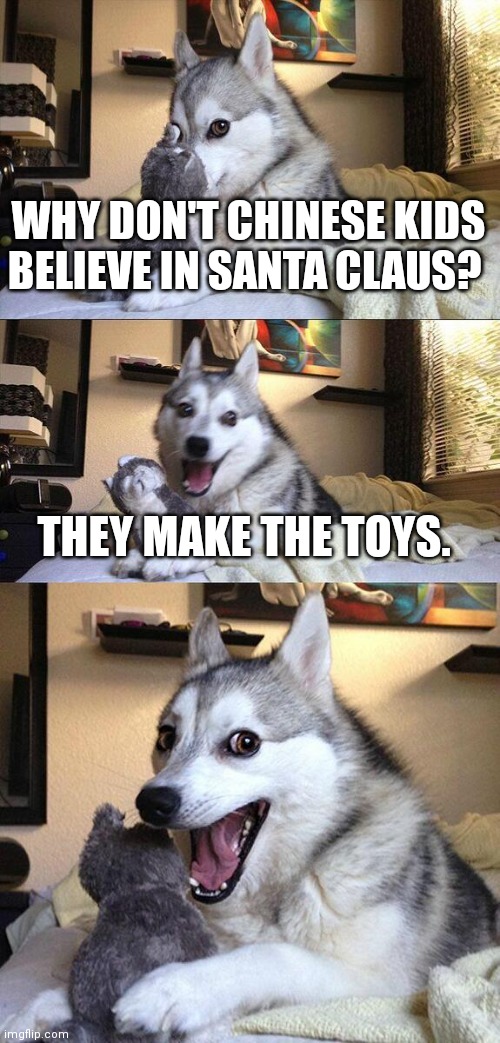 Bad Pun Dog Meme | WHY DON'T CHINESE KIDS BELIEVE IN SANTA CLAUS? THEY MAKE THE TOYS. | image tagged in memes,bad pun dog | made w/ Imgflip meme maker