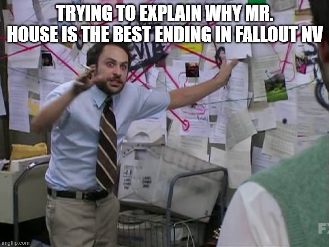 Charlie Conspiracy (Always Sunny in Philidelphia) | TRYING TO EXPLAIN WHY MR. HOUSE IS THE BEST ENDING IN FALLOUT NV | image tagged in charlie conspiracy always sunny in philidelphia | made w/ Imgflip meme maker