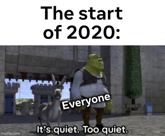 *crickets* | The start of 2020:; Everyone | image tagged in it s quiet too quiet shrek | made w/ Imgflip meme maker