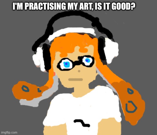 I tried :D | I'M PRACTISING MY ART, IS IT GOOD? | image tagged in inkling hair | made w/ Imgflip meme maker