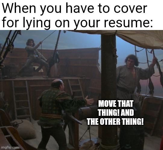 Why yes, I do have that experience... | When you have to cover for lying on your resume:; MOVE THAT THING! AND THE OTHER THING! | image tagged in princess bride,work,lying | made w/ Imgflip meme maker