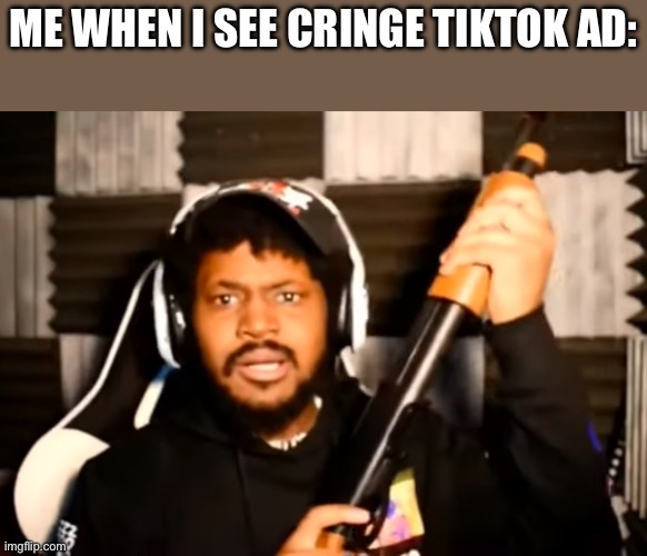 Absolutely no intentional offense to tiktokers just… | ME WHEN I SEE CRINGE TIKTOK AD: | image tagged in coryxkenshin shotgun,ugh | made w/ Imgflip meme maker