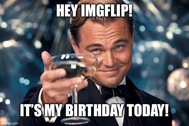 Wish me a happy birthday! | HEY IMGFLIP! IT’S MY BIRTHDAY TODAY! | image tagged in happy birthday | made w/ Imgflip meme maker