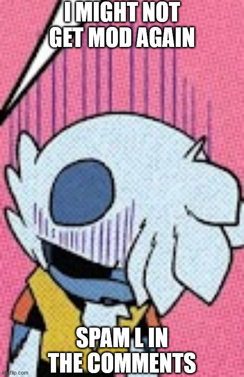 depressed tangle | I MIGHT NOT GET MOD AGAIN; SPAM L IN THE COMMENTS | image tagged in depressed tangle | made w/ Imgflip meme maker