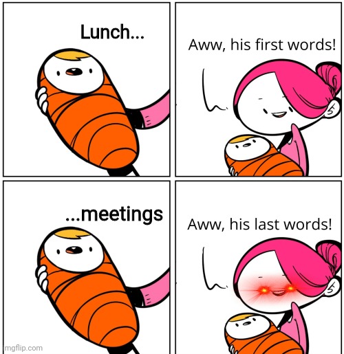 Aww, His Last Words | Lunch... ...meetings | image tagged in aww his last words | made w/ Imgflip meme maker