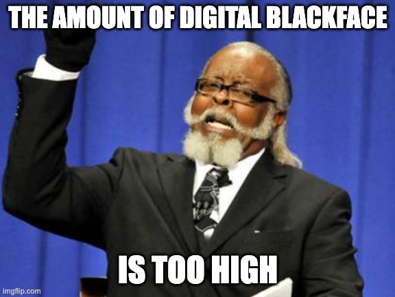 Too Damn High | THE AMOUNT OF DIGITAL BLACKFACE; IS TOO HIGH | image tagged in memes,too damn high | made w/ Imgflip meme maker