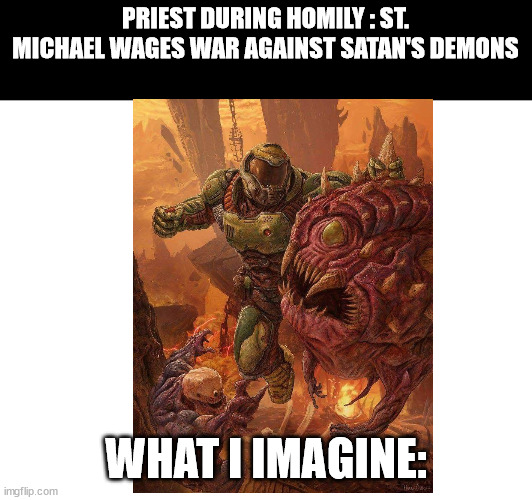 . | PRIEST DURING HOMILY : ST. MICHAEL WAGES WAR AGAINST SATAN'S DEMONS; WHAT I IMAGINE: | image tagged in doom,demon slayer,angel,catholic | made w/ Imgflip meme maker