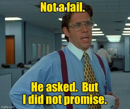 That Would Be Great Meme | Not a fail. He asked.  But I did not promise. | image tagged in memes,that would be great | made w/ Imgflip meme maker