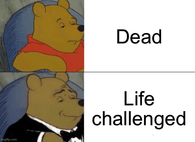 Meme | Dead; Life challenged | image tagged in memes,tuxedo winnie the pooh | made w/ Imgflip meme maker