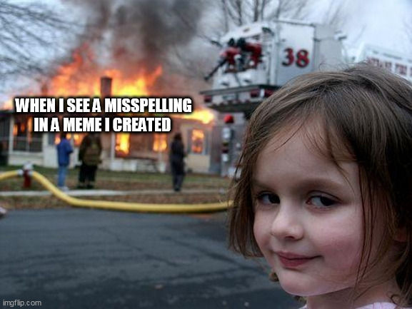When I see a misspelling in a meme I created | WHEN I SEE A MISSPELLING IN A MEME I CREATED | image tagged in memes,disaster girl,funny,creativity,funny memes | made w/ Imgflip meme maker