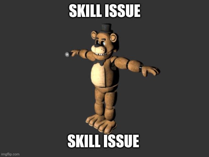 Freddy tpose | SKILL ISSUE SKILL ISSUE | image tagged in freddy tpose | made w/ Imgflip meme maker