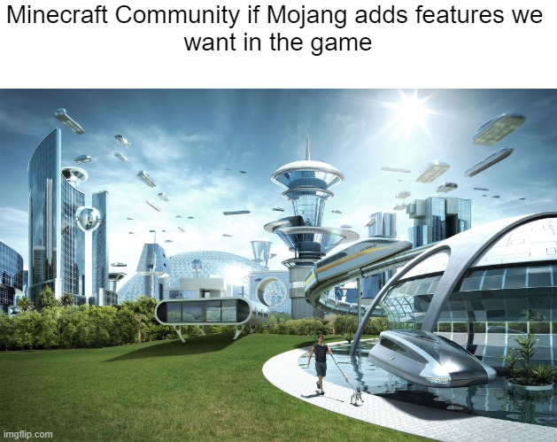 true | Minecraft Community if Mojang adds features we 
want in the game | image tagged in futuristic utopia | made w/ Imgflip meme maker
