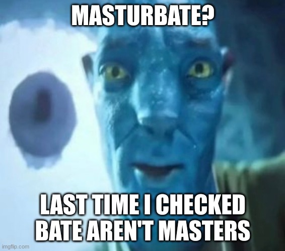 Avatar guy | MASTURBATE? LAST TIME I CHECKED BATE AREN'T MASTERS | image tagged in avatar guy | made w/ Imgflip meme maker