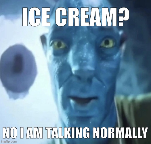 Staring Avatar 2 dude | ICE CREAM? NO I AM TALKING NORMALLY | image tagged in staring avatar 2 dude | made w/ Imgflip meme maker