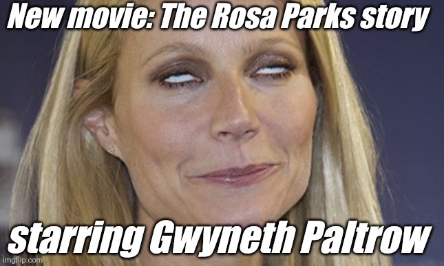 Hamilton? Cleopatra? Little Mermaid? | New movie: The Rosa Parks story; starring Gwyneth Paltrow | image tagged in liberals,democrats,lgbtq,blm,antifa,passive aggressive racism | made w/ Imgflip meme maker