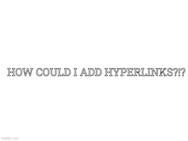 title | HOW COULD I ADD HYPERLINKS?!? | image tagged in idk | made w/ Imgflip meme maker