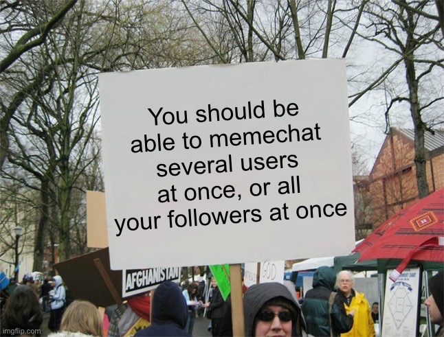 Idea (#798) | You should be able to memechat several users at once, or all your followers at once | image tagged in blank protest sign,ideas,meme ideas,imgflip,add,pls | made w/ Imgflip meme maker