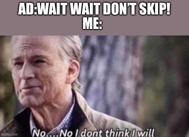 no i don't think i will | AD:WAIT WAIT DON’T SKIP! ME: | image tagged in no i don't think i will | made w/ Imgflip meme maker
