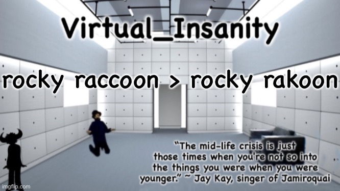 Virtual_Insanity temp | rocky raccoon > rocky rakoon | image tagged in virtual_insanity temp | made w/ Imgflip meme maker