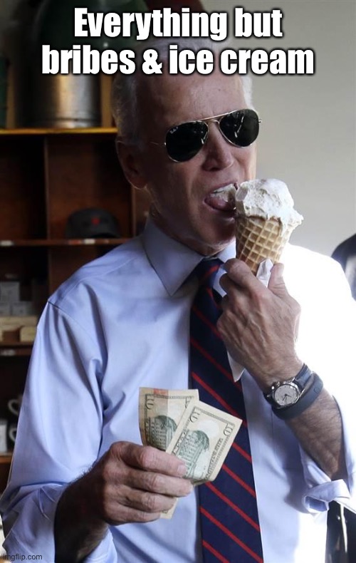 Joe Biden Ice Cream and Cash | Everything but bribes & ice cream | image tagged in joe biden ice cream and cash | made w/ Imgflip meme maker