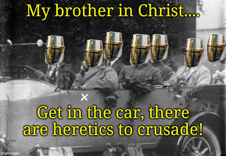Just a Crusader meme, for morale | My brother in Christ.... Get in the car, there are heretics to crusade! | image tagged in my brother in christ,get in loser | made w/ Imgflip meme maker
