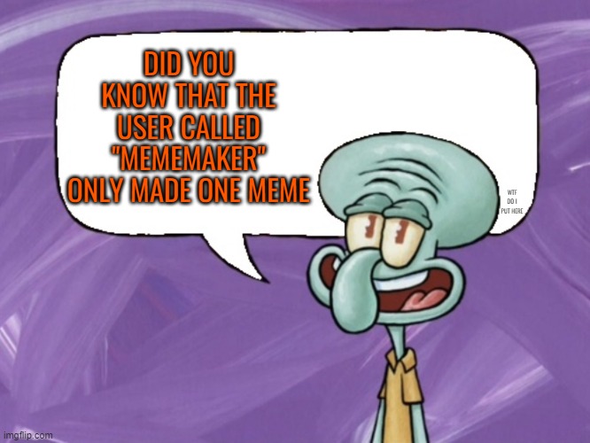 Squidward Says | DID YOU KNOW THAT THE USER CALLED "MEMEMAKER" ONLY MADE ONE MEME; WTF DO I PUT HERE | image tagged in squidward says,imgflip fact | made w/ Imgflip meme maker