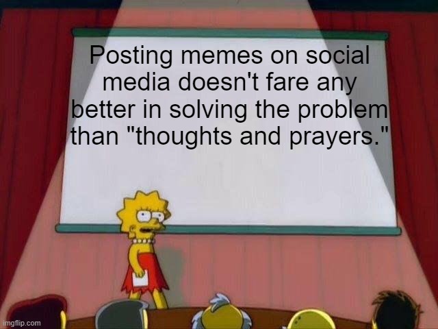 Lisa Simpson's Presentation | Posting memes on social media doesn't fare any better in solving the problem than "thoughts and prayers." | image tagged in lisa simpson's presentation | made w/ Imgflip meme maker
