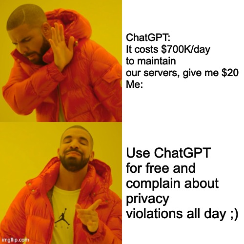 Free Loaders ;) | ChatGPT: It costs $700K/day to maintain our servers, give me $20
Me:; Use ChatGPT for free and complain about privacy violations all day ;) | image tagged in memes,drake hotline bling | made w/ Imgflip meme maker