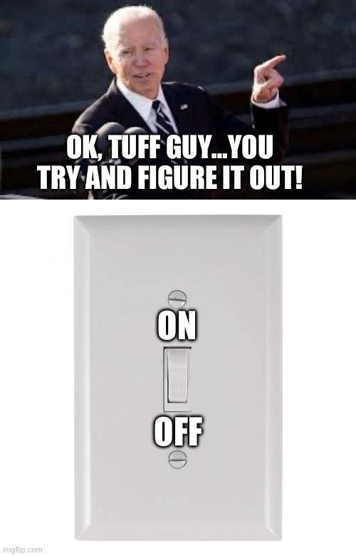 OK, TUFF GUY…YOU TRY AND FIGURE IT OUT! ON; OFF | image tagged in joe biden,republicans,donald trump,stupid people | made w/ Imgflip meme maker