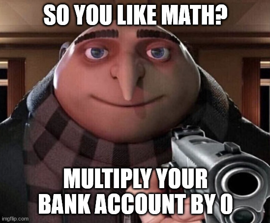 Gru Gun | SO YOU LIKE MATH? MULTIPLY YOUR BANK ACCOUNT BY 0 | image tagged in gru gun | made w/ Imgflip meme maker