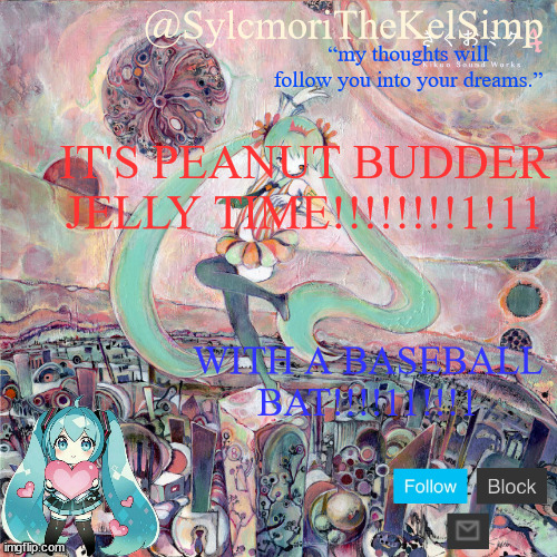 sylc's kikuo miku temp | IT'S PEANUT BUDDER JELLY TIME!!!!!!!!1!11; WITH A BASEBALL BAT!!!!11!!!1 | image tagged in sylc's kikuo miku temp | made w/ Imgflip meme maker