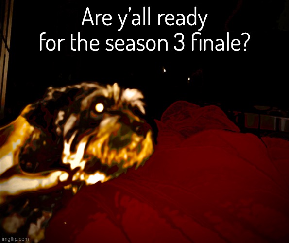 Wait for it | Are y’all ready for the season 3 finale? | made w/ Imgflip meme maker