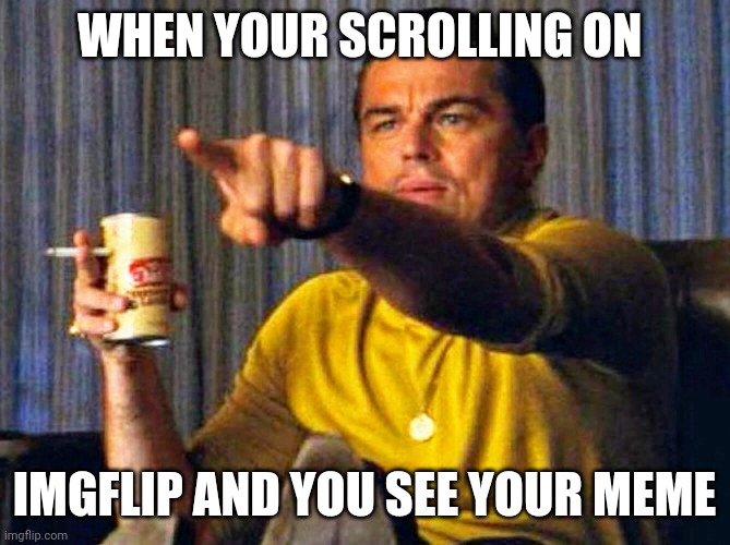 Leonardo Dicaprio pointing at tv | WHEN YOUR SCROLLING ON; IMGFLIP AND YOU SEE YOUR MEME | image tagged in leonardo dicaprio pointing at tv | made w/ Imgflip meme maker