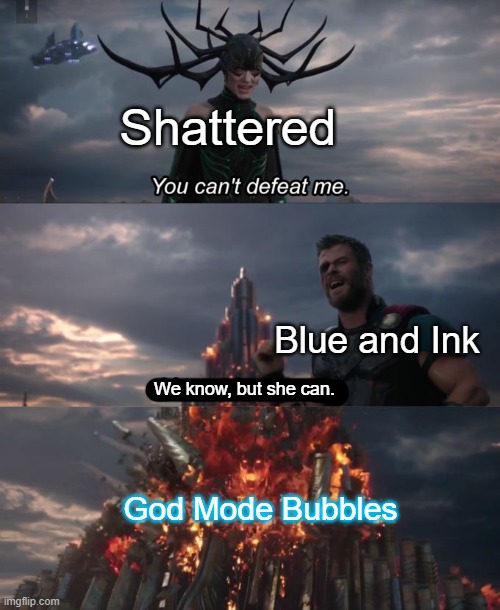 Based off the GCMM I was making | Shattered; Blue and Ink; We know, but she can. God Mode Bubbles | made w/ Imgflip meme maker