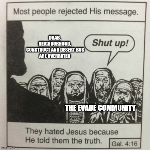 It's true | DRAB, 
NEIGHBORHOOD, 
CONSTRUCT AND DESERT BUS
ARE OVERRATED; THE EVADE COMMUNITY | image tagged in they hated jesus because he told them the truth | made w/ Imgflip meme maker