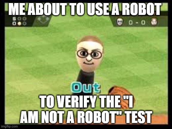 Wii Sports Out | ME ABOUT TO USE A ROBOT; TO VERIFY THE "I AM NOT A ROBOT" TEST | image tagged in wii sports out | made w/ Imgflip meme maker