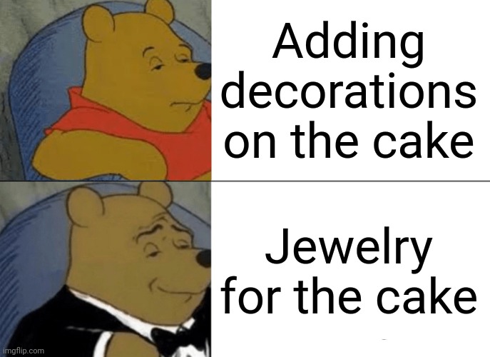 Cake | Adding decorations on the cake; Jewelry for the cake | image tagged in memes,tuxedo winnie the pooh,cake,funny,blank white template,shower thoughts | made w/ Imgflip meme maker