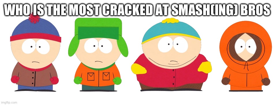 South Park Boys | WHO IS THE MOST CRACKED AT SMASH(ING) BROS | image tagged in south park boys | made w/ Imgflip meme maker