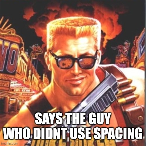Duke Nukem | SAYS THE GUY WHO DIDNT USE SPACING | image tagged in duke nukem | made w/ Imgflip meme maker