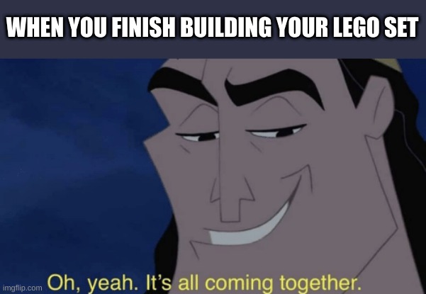 It's all coming together | WHEN YOU FINISH BUILDING YOUR LEGO SET | image tagged in it's all coming together | made w/ Imgflip meme maker