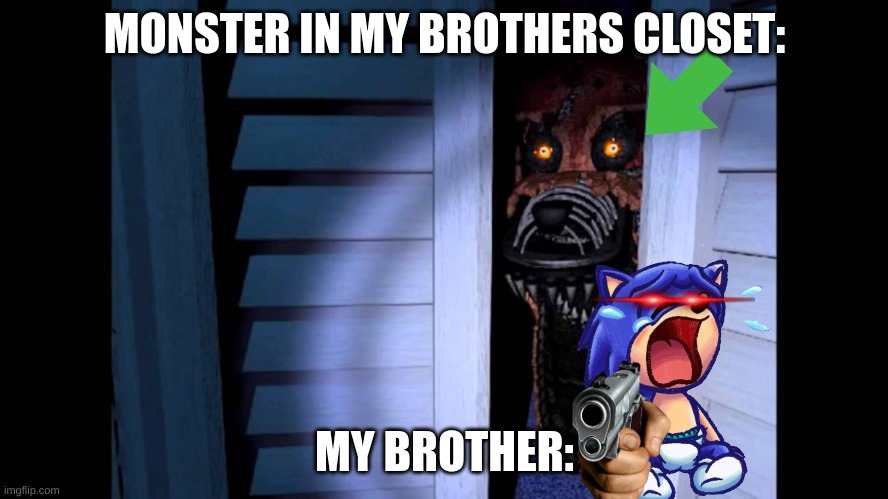 my bro is a maniac | MONSTER IN MY BROTHERS CLOSET:; MY BROTHER: | image tagged in foxy fnaf 4 | made w/ Imgflip meme maker