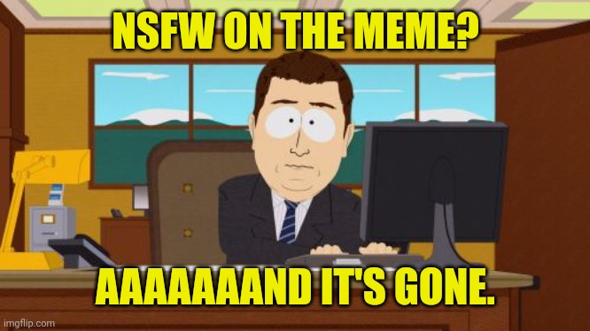 Aaaaand Its Gone Meme | NSFW ON THE MEME? AAAAAAAND IT'S GONE. | image tagged in memes,aaaaand its gone | made w/ Imgflip meme maker