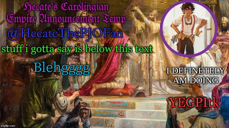 Hecate's Carolingian Empire Announcement Temp (Thx Hecate) | Blehgggg; YEGPItk | image tagged in hecate's carolingian empire announcement temp thx hecate | made w/ Imgflip meme maker