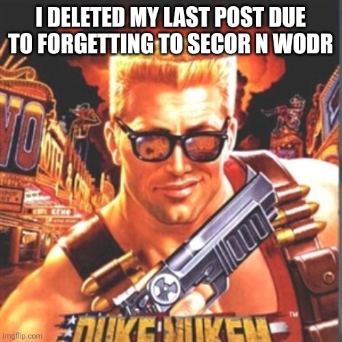 Sencor* | I DELETED MY LAST POST DUE TO FORGETTING TO SECOR N WODR | image tagged in duke nukem | made w/ Imgflip meme maker