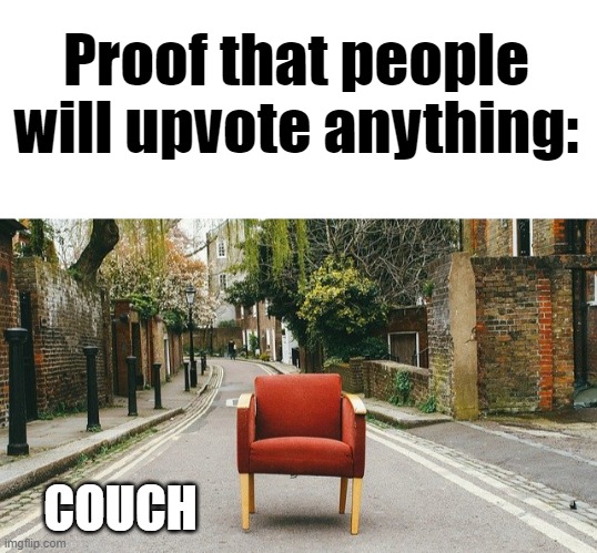 It's true | Proof that people will upvote anything:; COUCH | image tagged in blank white template | made w/ Imgflip meme maker