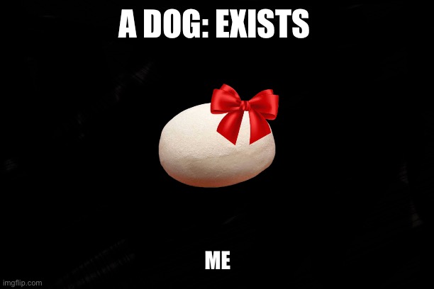 A dough a bow | A DOG: EXISTS; ME | made w/ Imgflip meme maker