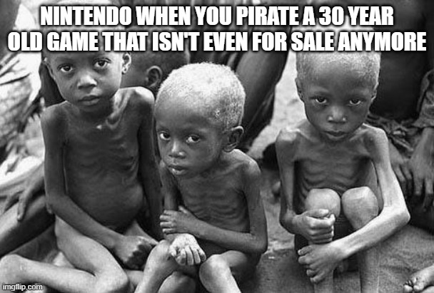 baba | NINTENDO WHEN YOU PIRATE A 30 YEAR OLD GAME THAT ISN'T EVEN FOR SALE ANYMORE | image tagged in starving africans | made w/ Imgflip meme maker