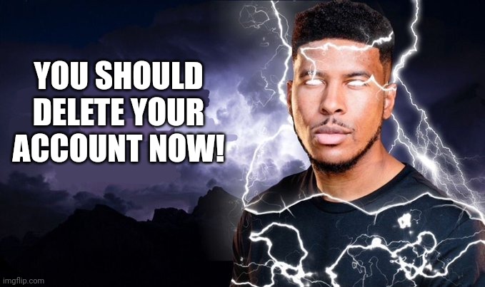 You should kill yourself NOW! | YOU SHOULD DELETE YOUR ACCOUNT NOW! | image tagged in you should kill yourself now | made w/ Imgflip meme maker